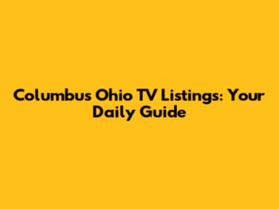 Columbus Ohio TV Listings: Your Daily Guide