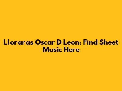 Lloraras Oscar D Leon: Find Sheet Music Here