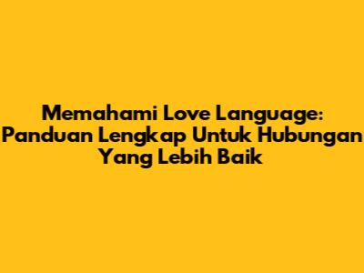 Memahami Love Language: Panduan Lengkap Untuk Hubungan Yang Lebih Baik