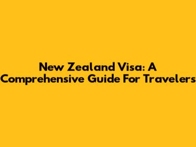 New Zealand Visa: A Comprehensive Guide For Travelers
