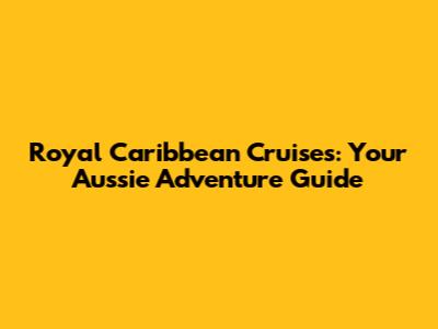 Royal Caribbean Cruises: Your Aussie Adventure Guide