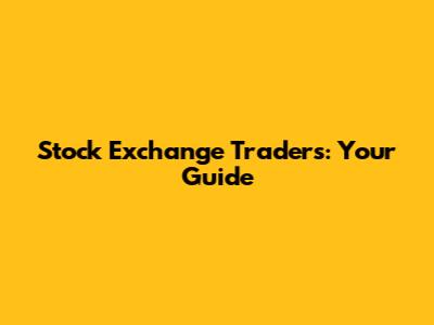 Stock Exchange Traders: Your Guide